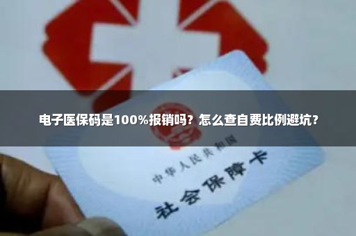 电子医保码是100%报销吗？怎么查自费比例避坑？